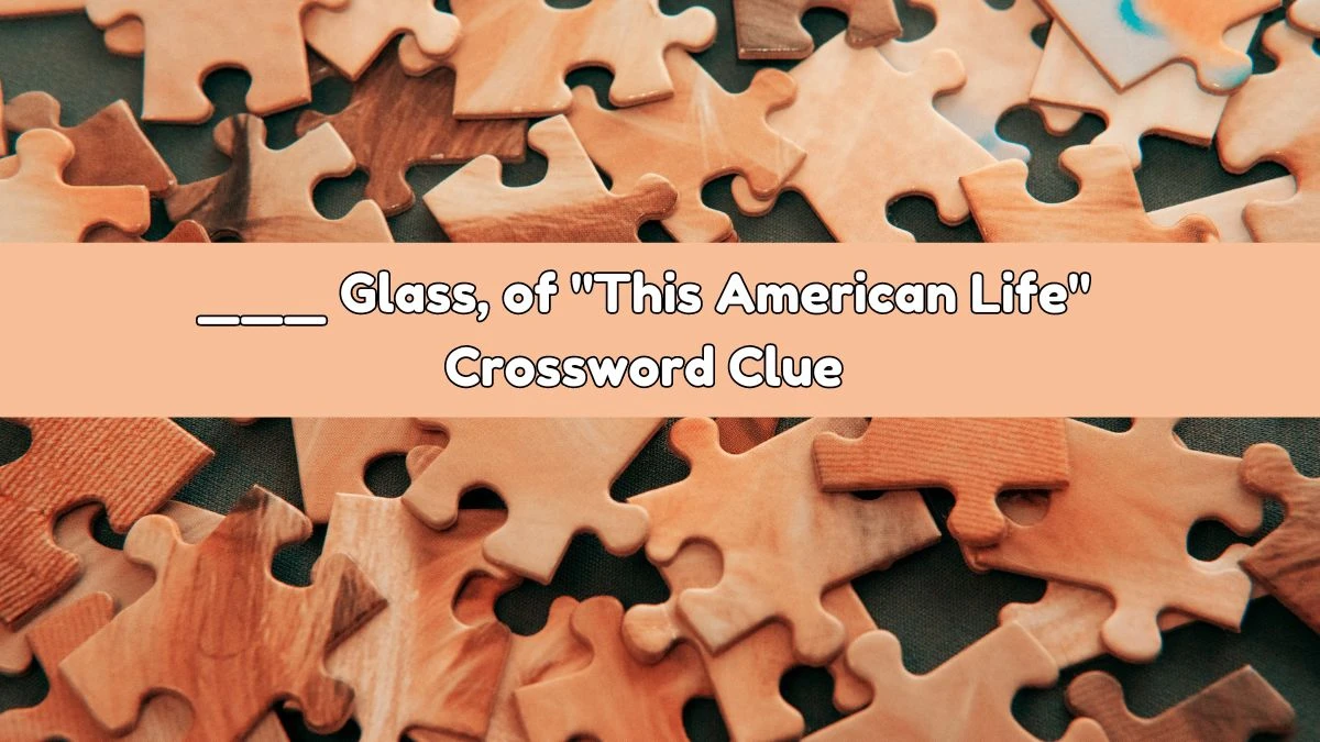 ___ Glass, of This American Life Daily Themed Crossword Clue Puzzle Answer from August 03, 2024