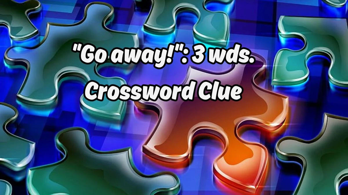 Daily Commuter Go away!: 3 wds. Crossword Clue 7 Letters Puzzle Answer from August 19, 2024