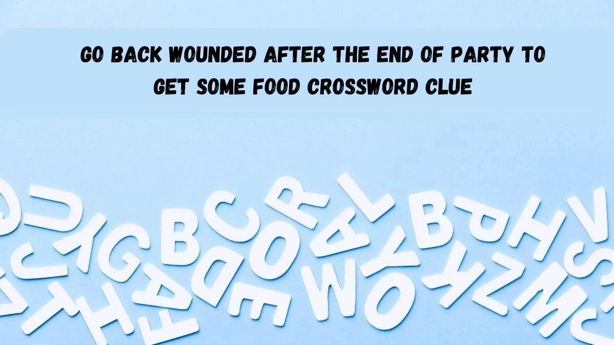 Go back wounded after the end of party to get some food Financial Times Cryptic Crossword Clue Answer August 14, 2024