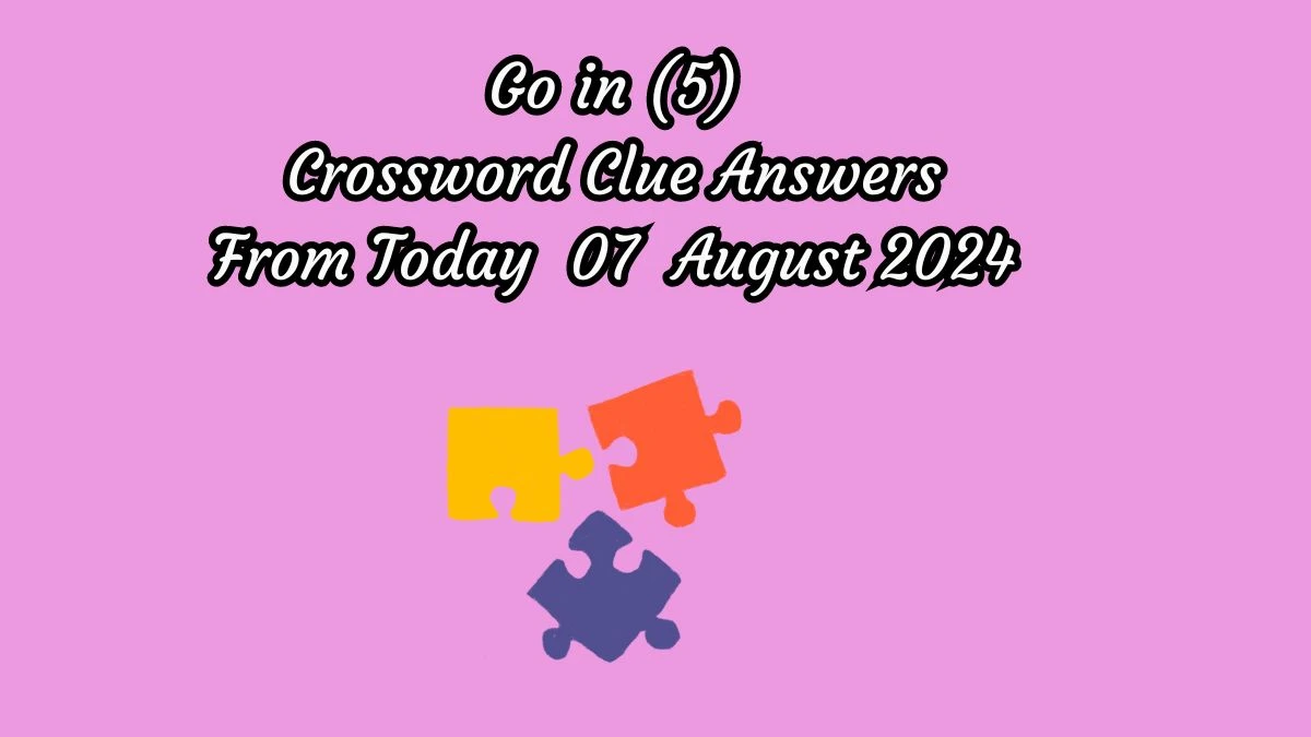 Go in (5) Crossword Clue Puzzle Answer from August 07, 2024