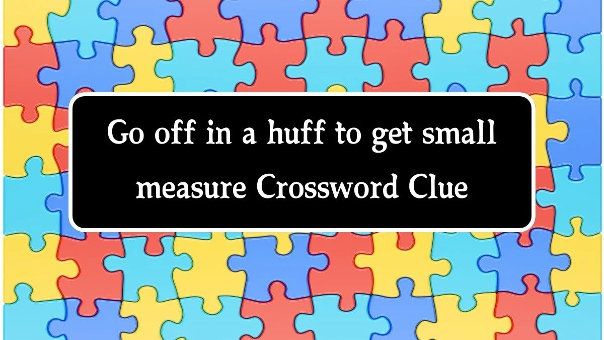 Go off in a huff to get small measure Crossword Clue Puzzle Answer from August 14, 2024