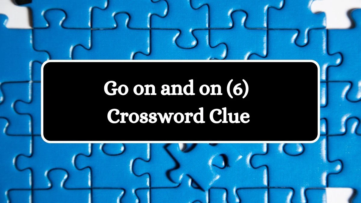 NYT Go on and on (6) Crossword Clue Puzzle Answer from August 19, 2024