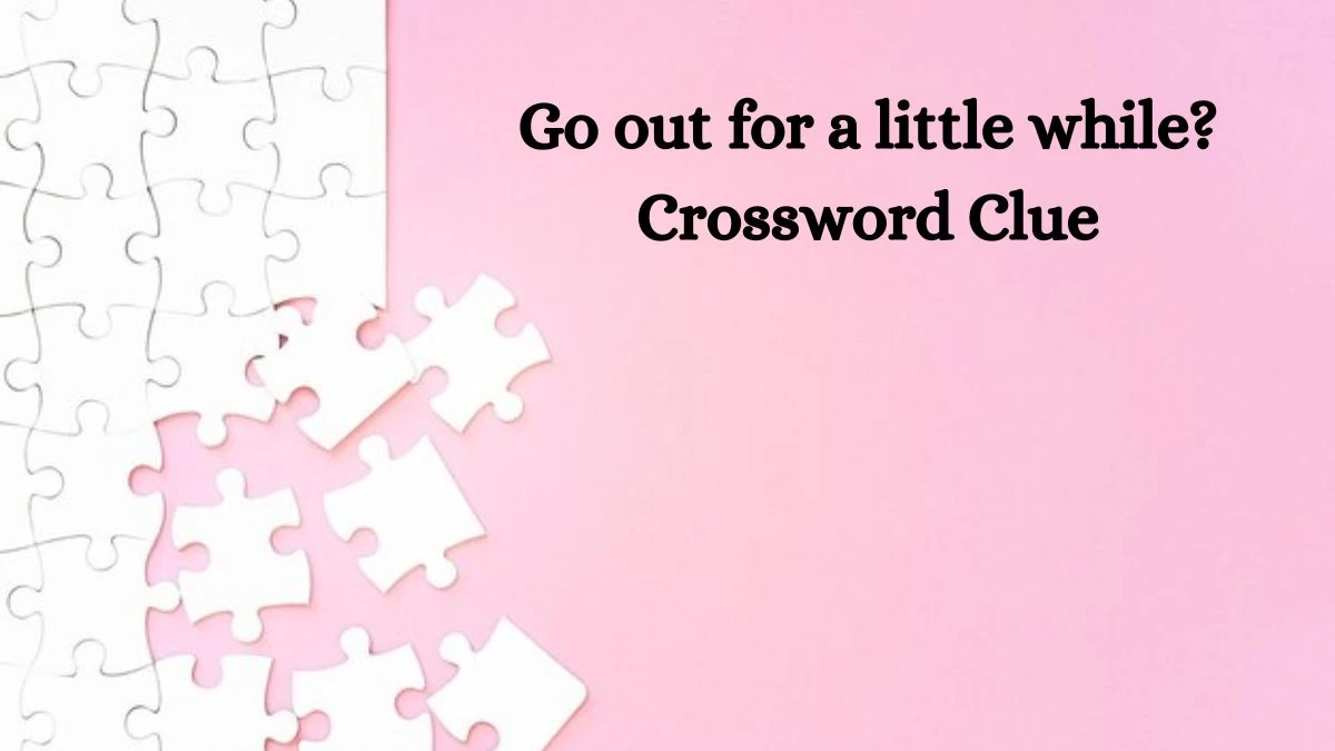 Go out for a little while? Universal Crossword Clue Puzzle Answer from August 05, 2024