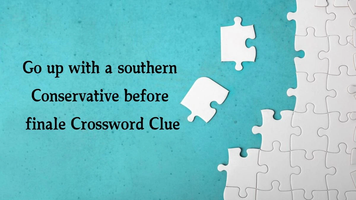 Go up with a southern Conservative before finale Crossword Clue Puzzle Answer from August 09, 2024