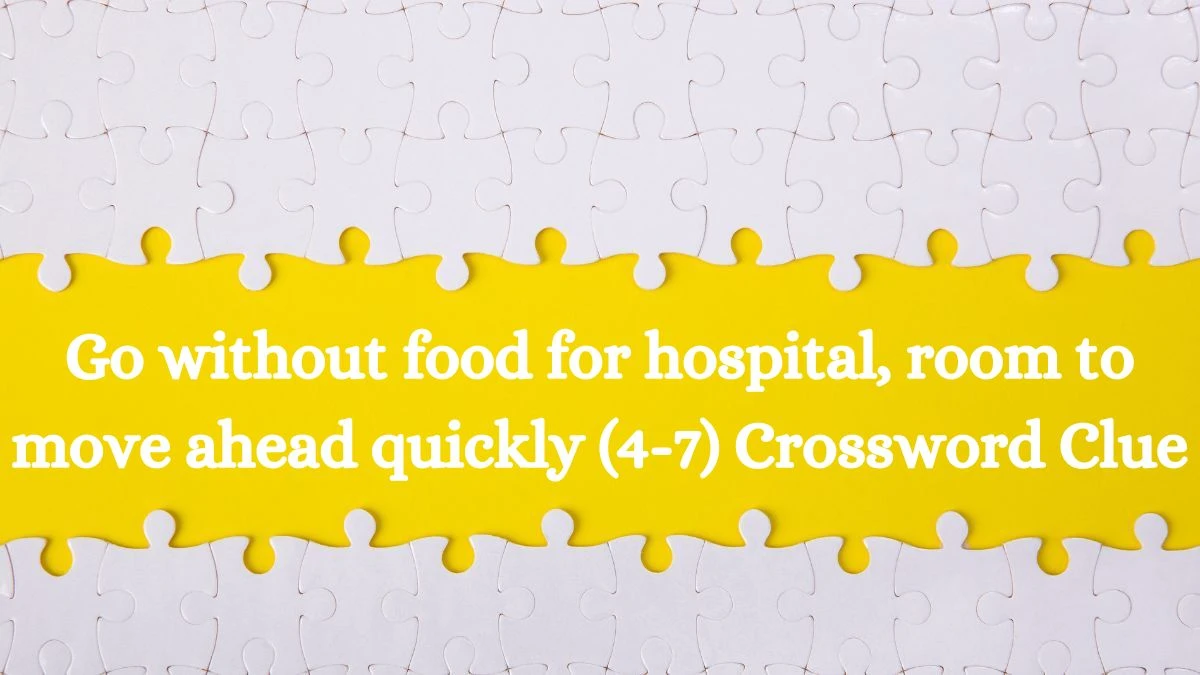 Go without food for hospital, room to move ahead quickly (4-7) Crossword Clue Puzzle Answer from August 02, 2024