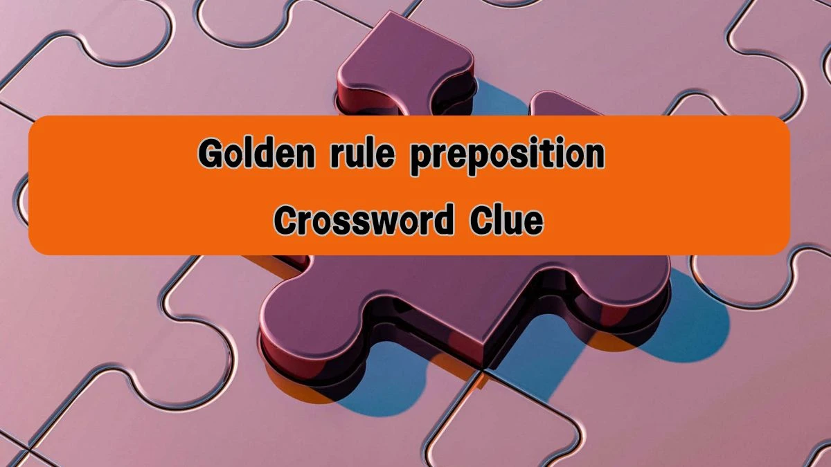 NYT Golden rule preposition Crossword Clue Puzzle Answer from August 08, 2024