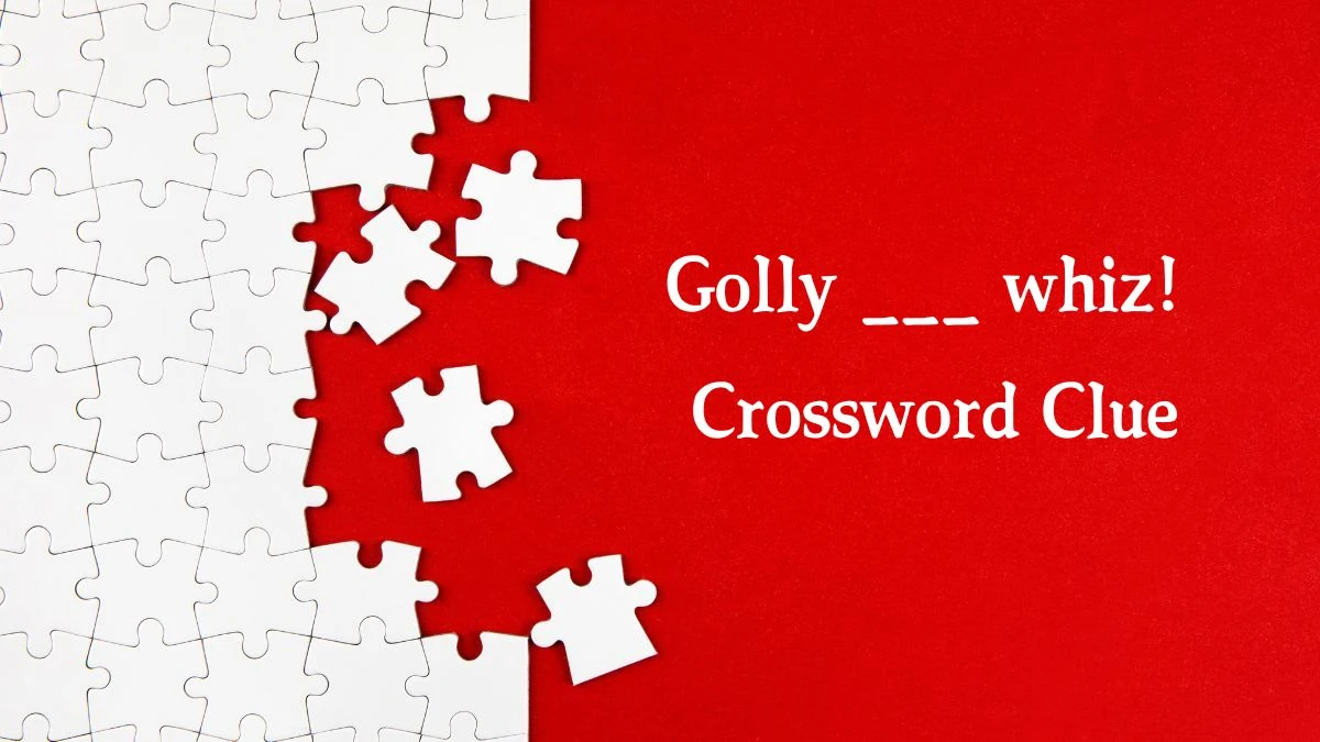 Golly ___ whiz! Daily Themed Crossword Clue Puzzle Answer from August 10, 2024