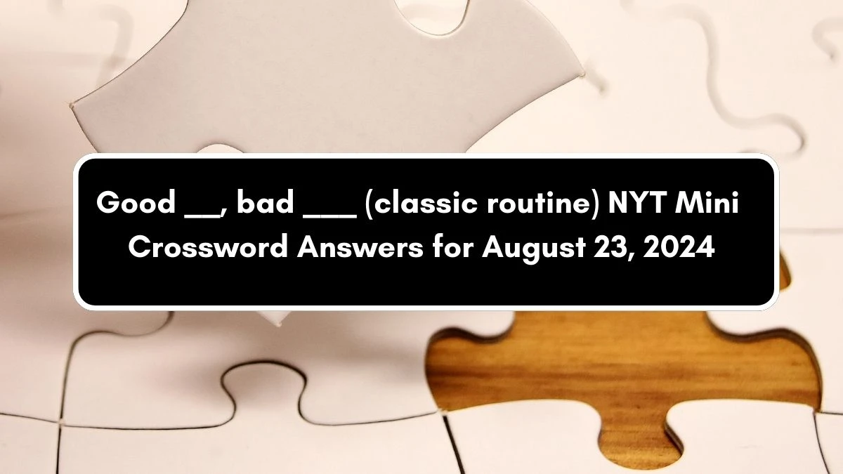 Good __, bad ___ (classic routine) NYT Crossword Clue