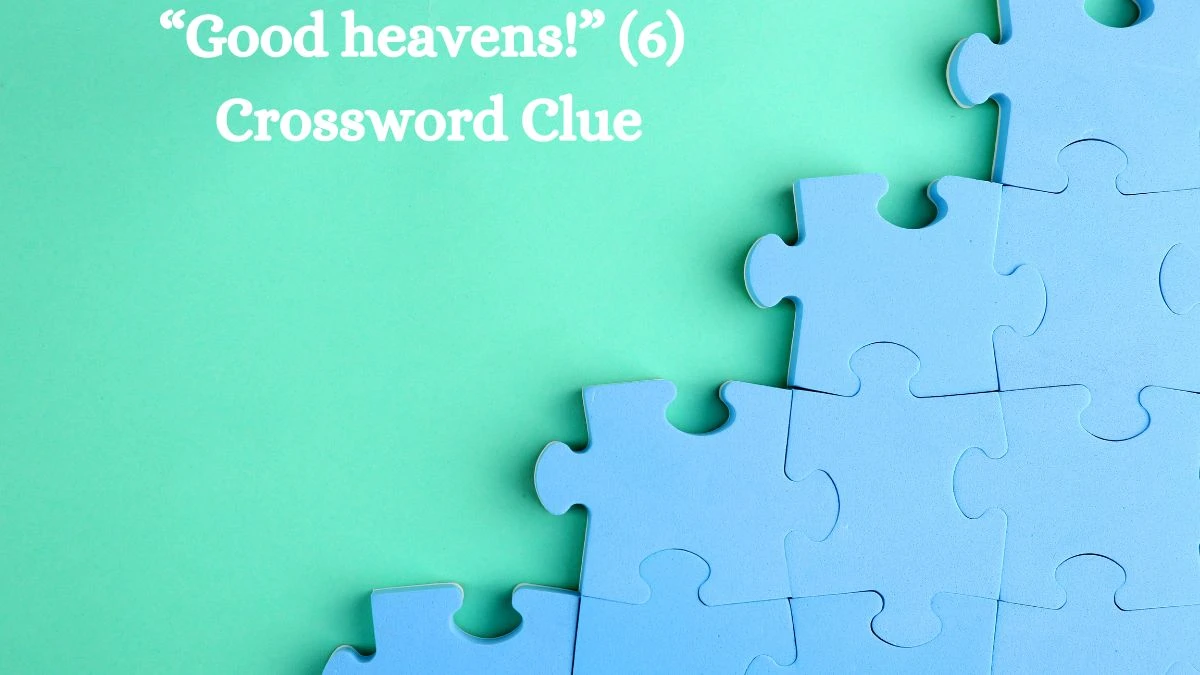 NYT “Good heavens!” (6) Crossword Clue Puzzle Answer from August 30, 2024