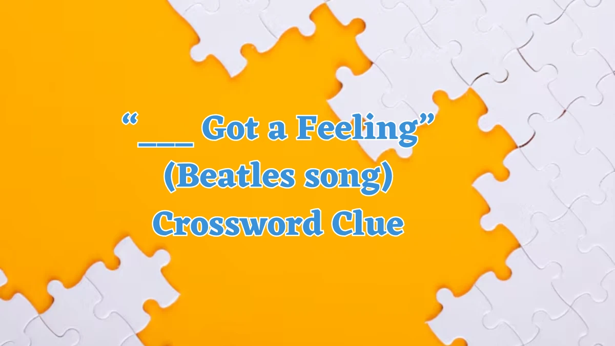 Universal “___ Got a Feeling” (Beatles song) Crossword Clue Puzzle Answer from August 06, 2024