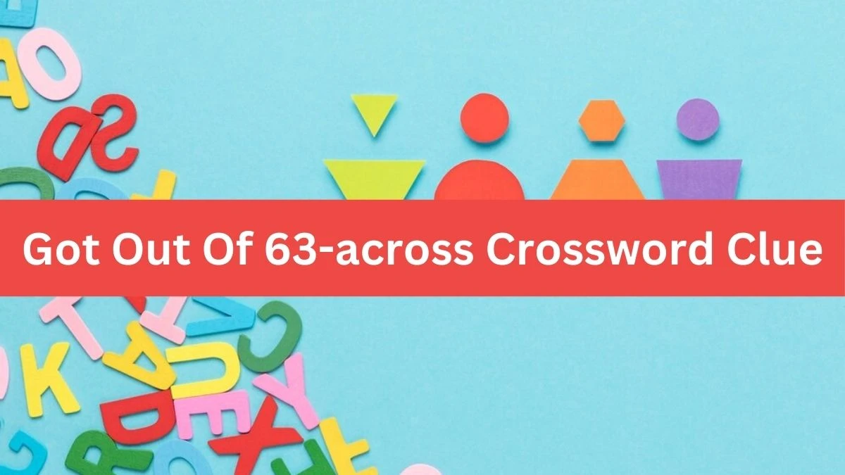 LA Times Got Out Of 63-across Crossword Clue Answers with 5 Letters from August 12, 2024