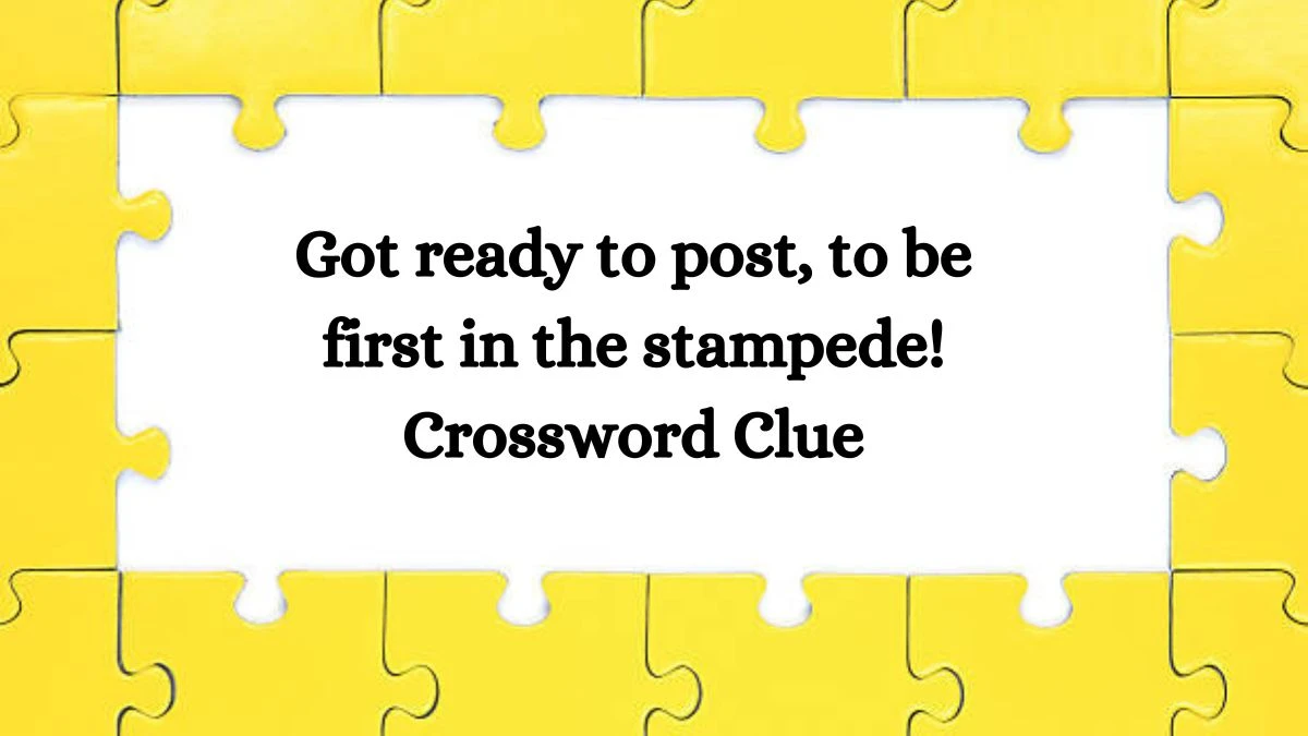 Got ready to post, to be first in the stampede! Crossword Clue Puzzle Answer from August 26, 2024