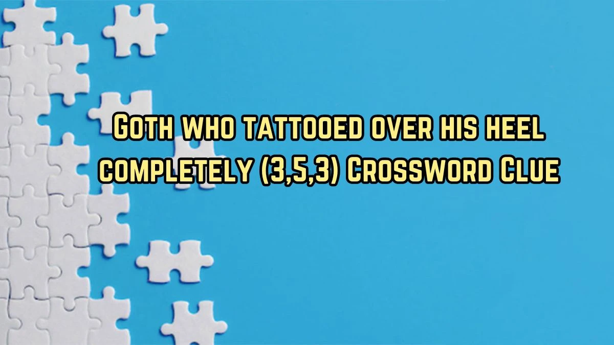 Goth who tattooed over his heel completely (3,5,3) Crossword Clue Puzzle Answer from August 11, 2024