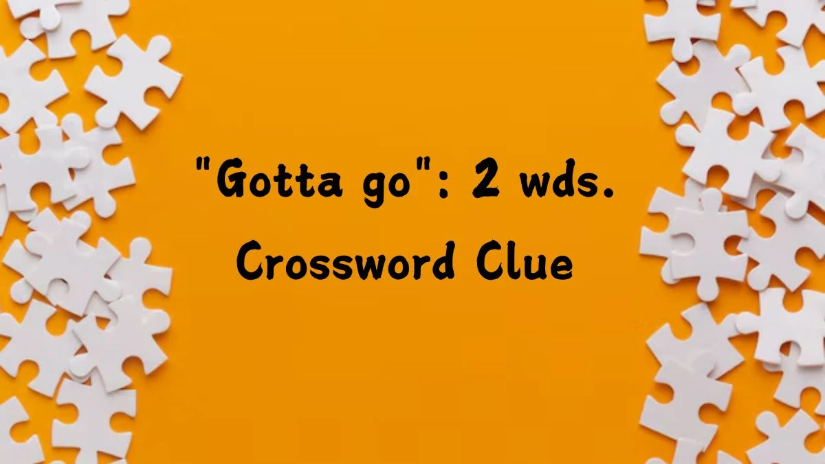 Gotta go: 2 wds. Daily Commuter Crossword Clue Puzzle Answer from August 13, 2024