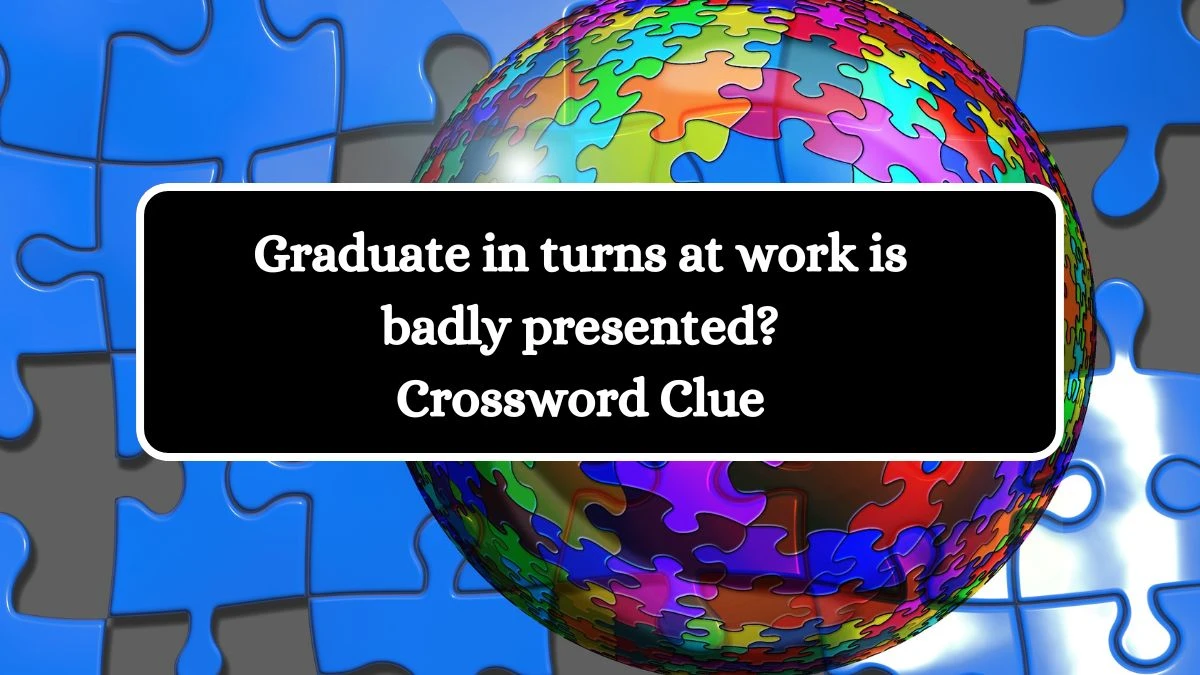 Graduate in turns at work is badly presented? Crossword Clue Puzzle Answer from August 02, 2024