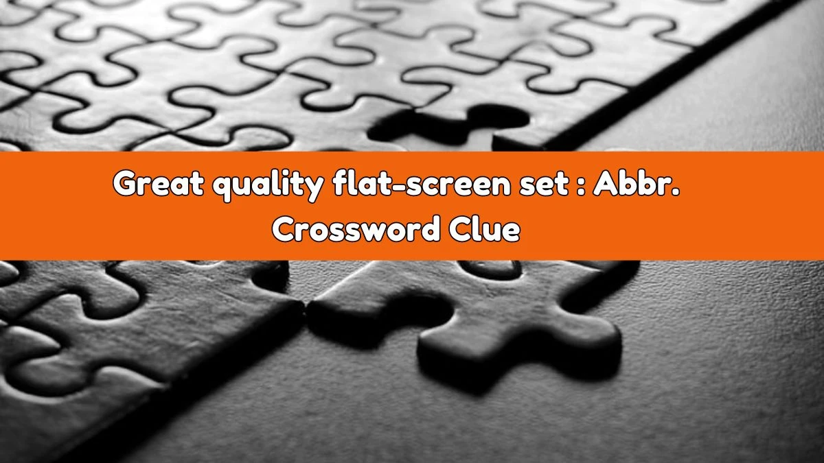 Daily Themed Great quality flat-screen set : Abbr. Crossword Clue Puzzle Answer from August 03, 2024