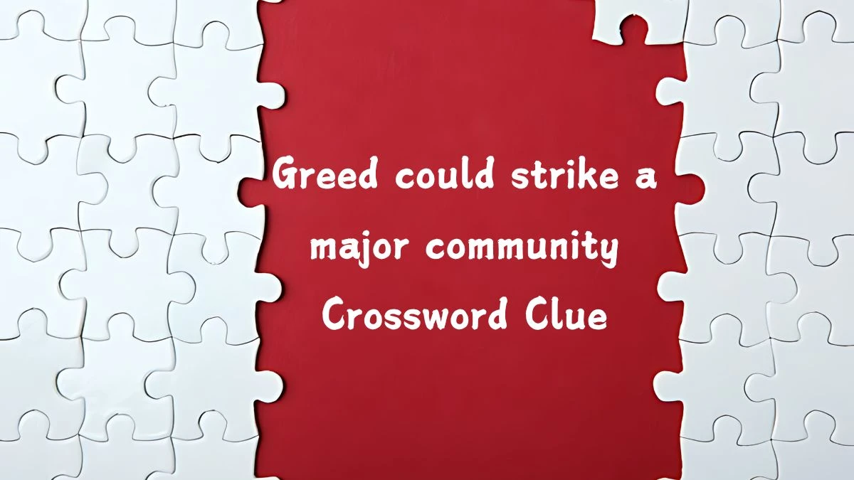 Greed could strike a major community (8) Crossword Clue Puzzle Answer from August 06, 2024