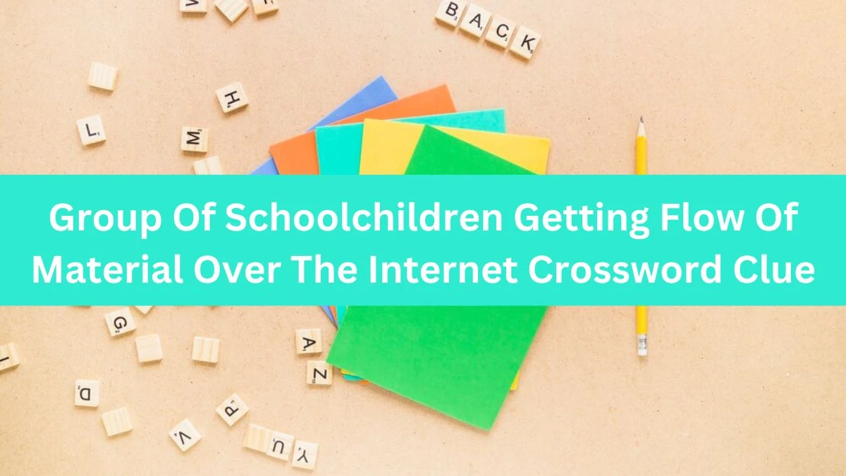 Group Of Schoolchildren Getting Flow Of Material Over The Internet Crossword Clue Puzzle Answer from August 13, 2024