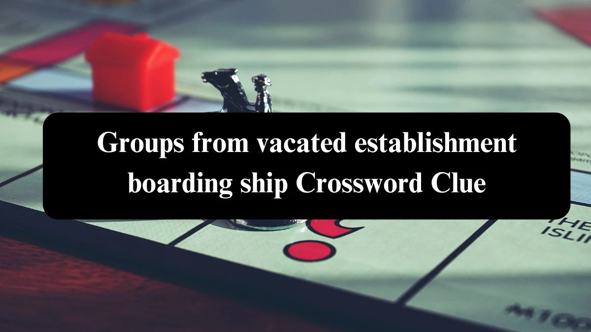 Groups from vacated establishment boarding ship Crossword Clue Puzzle Answer from August 07, 2024