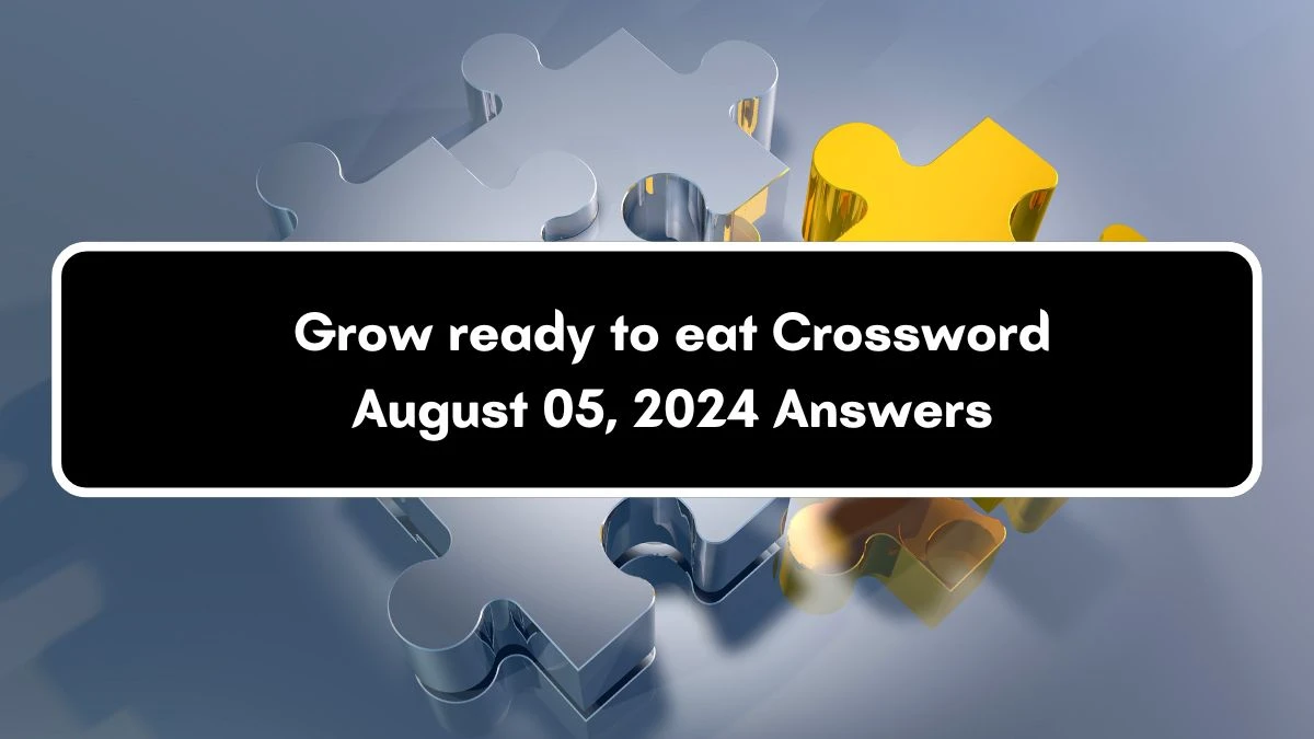 Grow ready to eat Crossword Clue Puzzle Answer from August 05, 2024