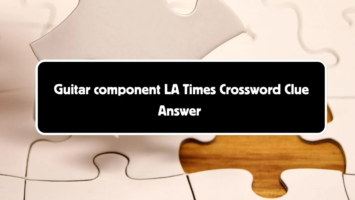 LA Times Guitar component Crossword Clue Puzzle Answer from August 04, 2024