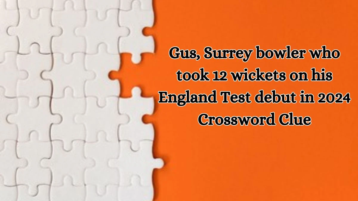 Gus, Surrey bowler who took 12 wickets on his England Test debut in 2024 Crossword Clue Puzzle Answer from August 16, 2024