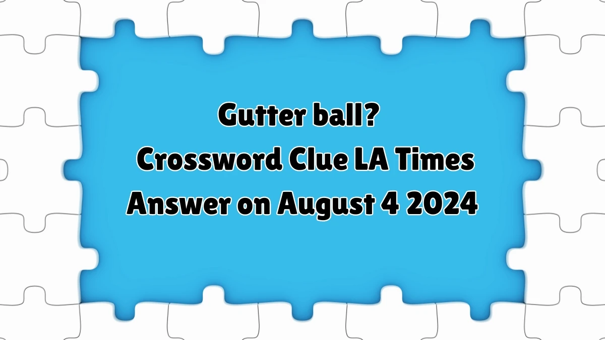 LA Times Gutter ball? Crossword Puzzle Answer from August 04, 2024