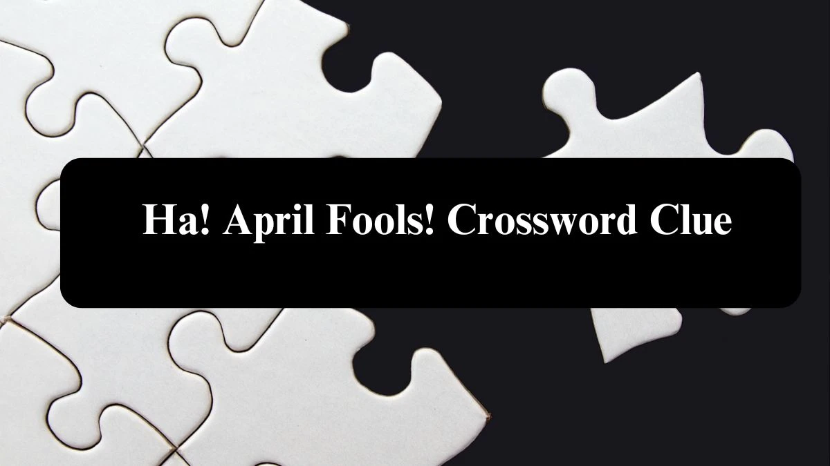 LA Times Ha! April Fools! Crossword Clue Puzzle Answer from August 07, 2024