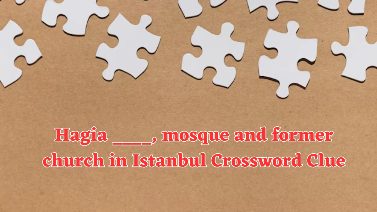 Hagia ____, mosque and former church in Istanbul Crossword Clue Puzzle Answer from August 05, 2024