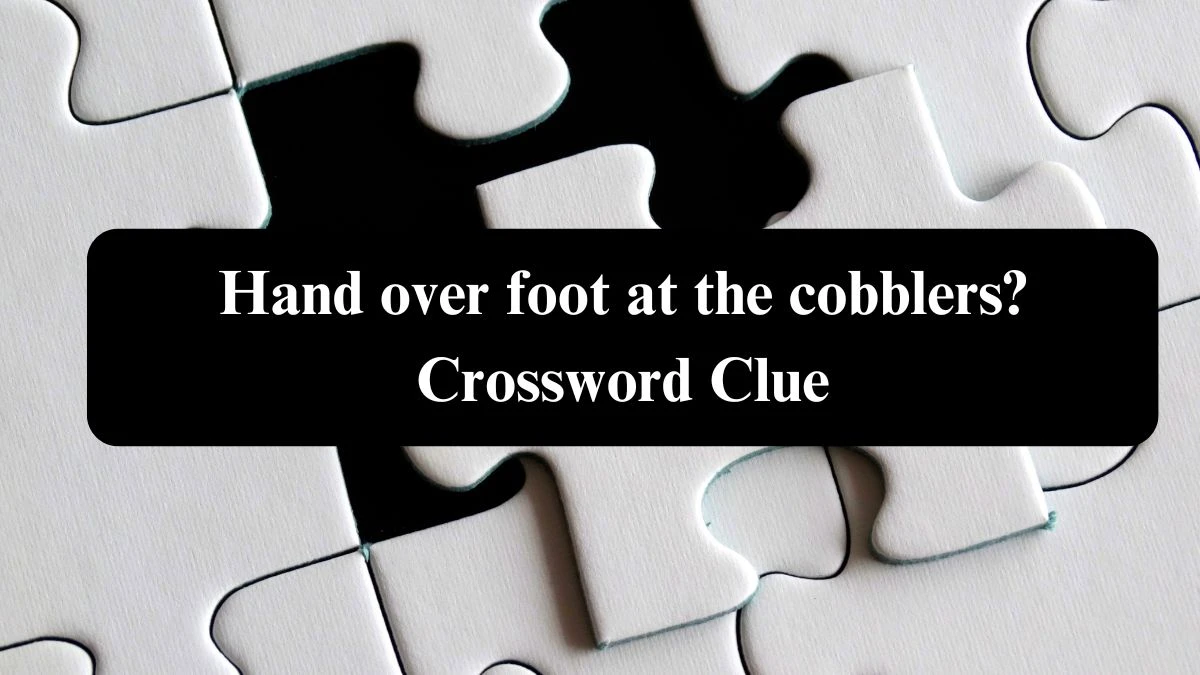 Hand over foot at the cobblers? Crossword Clue Puzzle Answer from August 08, 2024