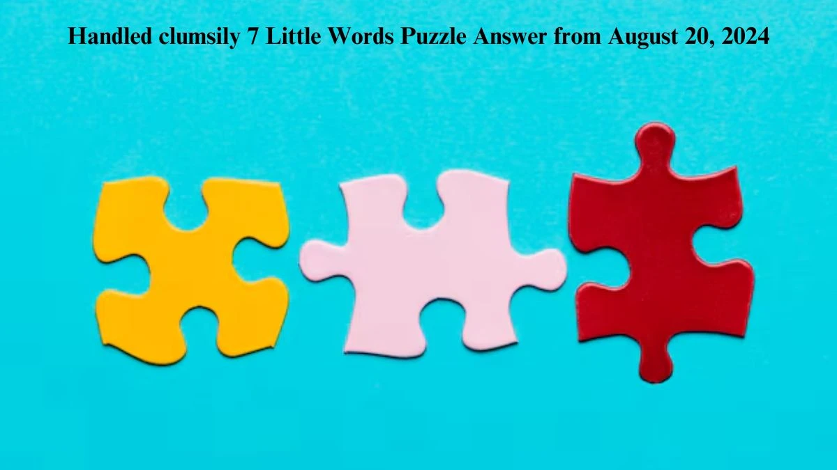 Handled clumsily 7 Little Words Puzzle Answer from August 20, 2024