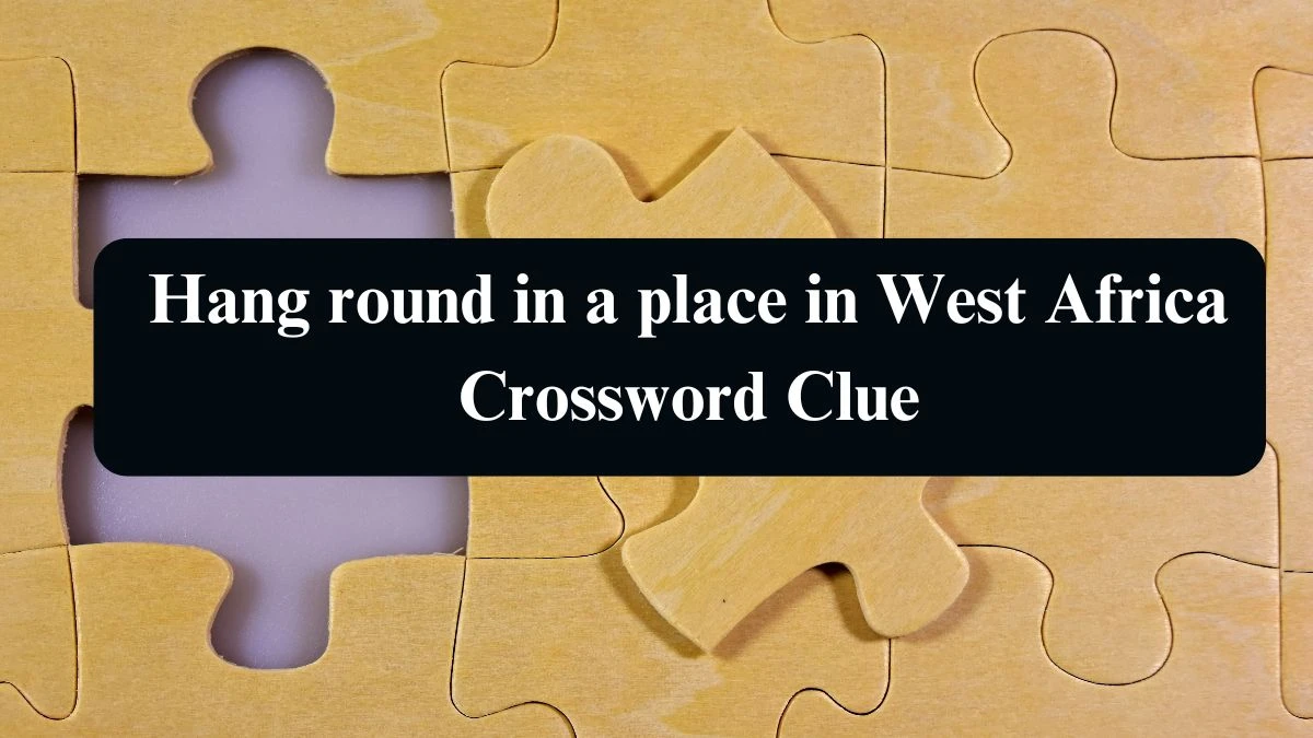 Hang round in a place in West Africa Crossword Clue Puzzle Answer from August 15, 2024