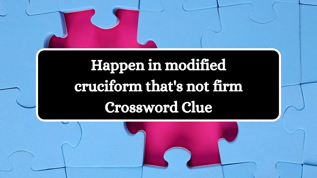 Happen in modified cruciform that's not firm Crossword Clue Puzzle Answer from August 15, 2024