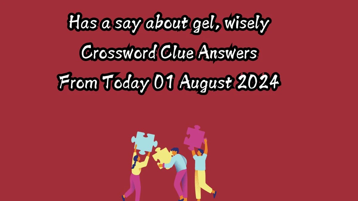 Has a say about gel, wisely Crossword Clue Answers on August 01, 2024