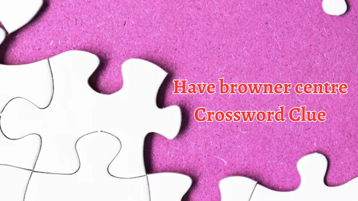 Have browner centre Crossword Clue Answers on August 19, 2024