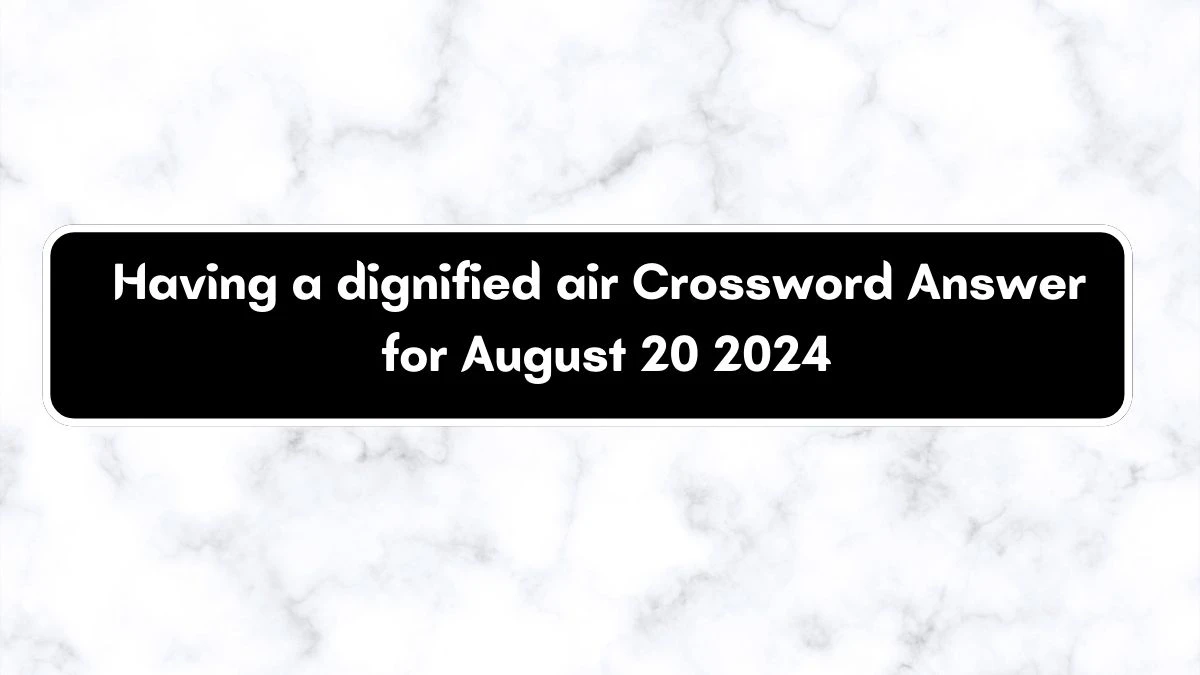 LA Times Having a dignified air Crossword Clue Answers with 5 Letters from August 20, 2024