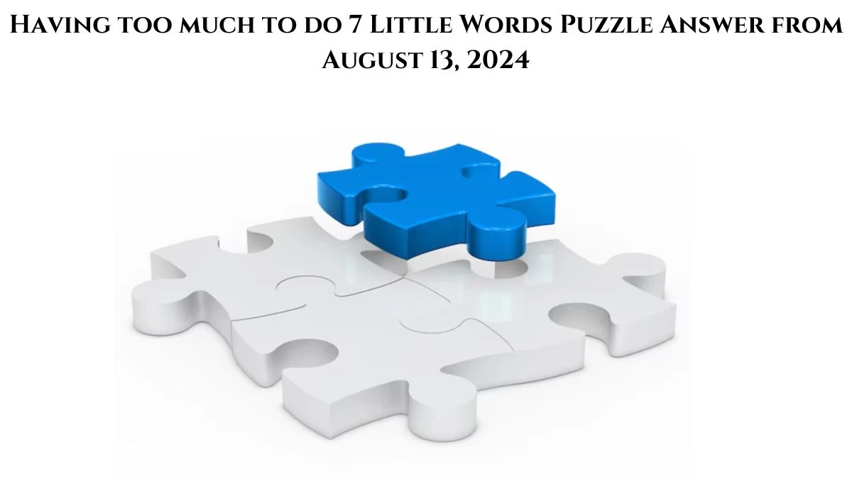 Having too much to do 7 Little Words Puzzle Answer from August 13, 2024