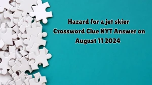 Hazard for a jet skier NYT Crossword Clue Puzzle Answer from August 11, 2024