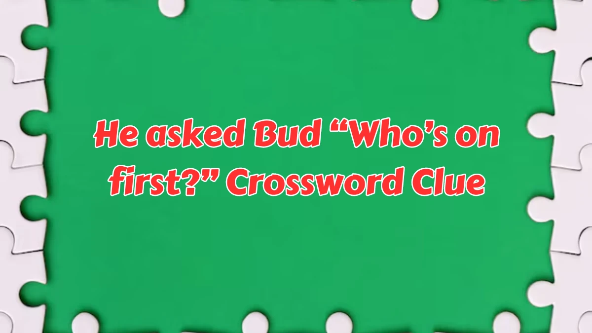 He asked Bud “Who’s on first?” NYT Crossword Clue Puzzle Answer from August 08, 2024