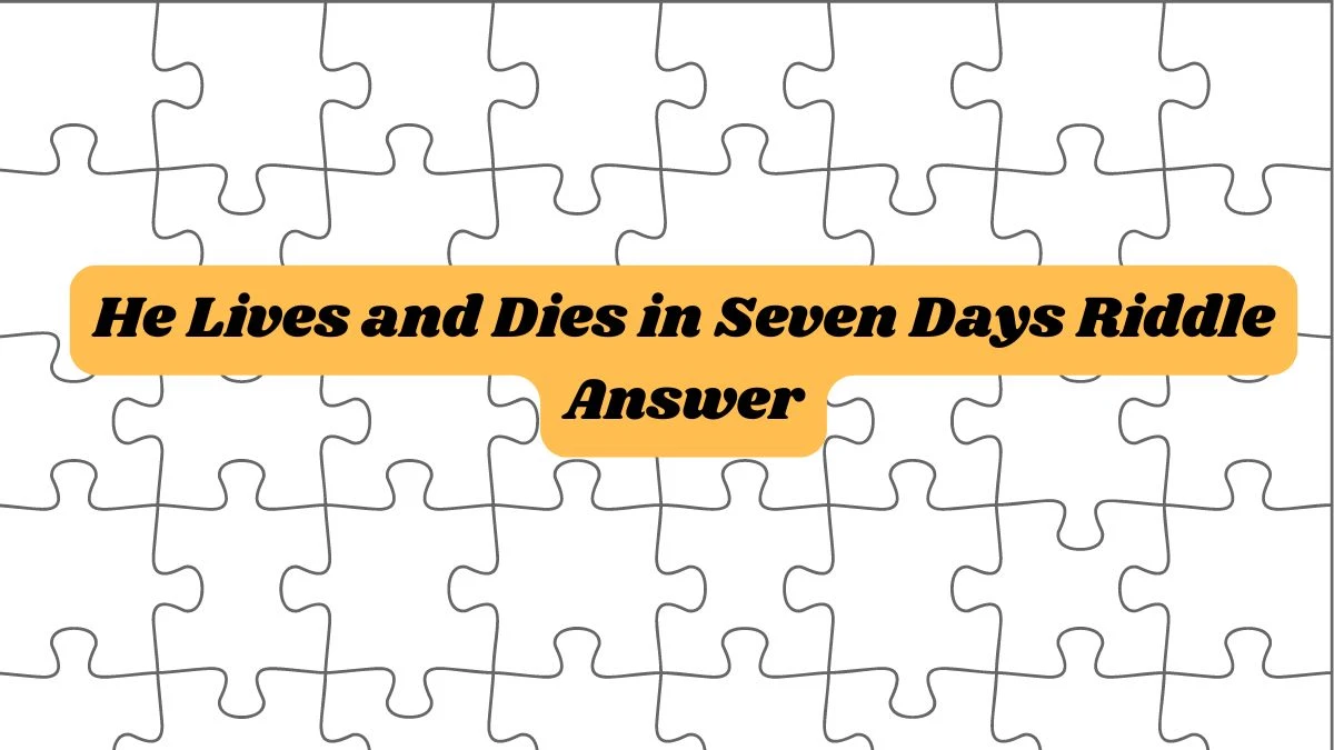 He Lives and Dies in Seven Days Riddle Answer