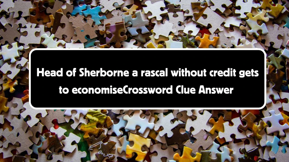 Head of Sherborne a rascal without credit gets to economise Crossword Clue Answers on August 04, 2024