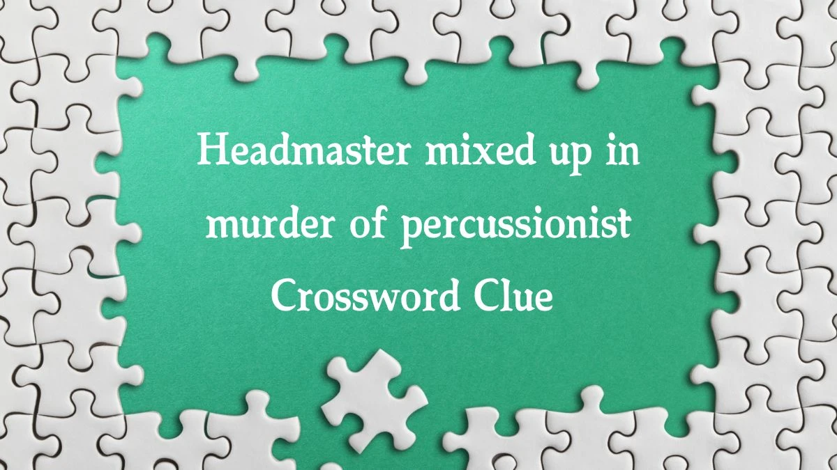 Headmaster mixed up in murder of percussionist Crossword Clue Puzzle Answer from August 21, 2024