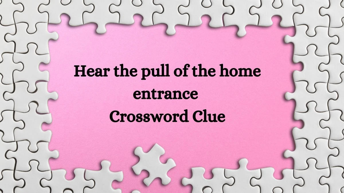 Hear the pull of the home entrance Crossword Clue Puzzle Answer from August 02, 2024