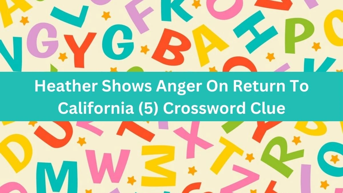 Heather Shows Anger On Return To California (5) Crossword Clue Puzzle Answer from August 06, 2024