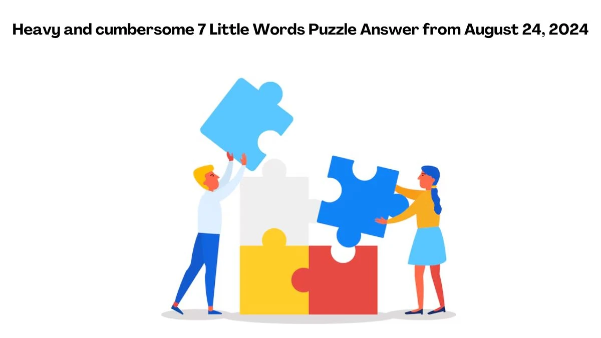 Heavy and cumbersome 7 Little Words Puzzle Answer from August 24, 2024