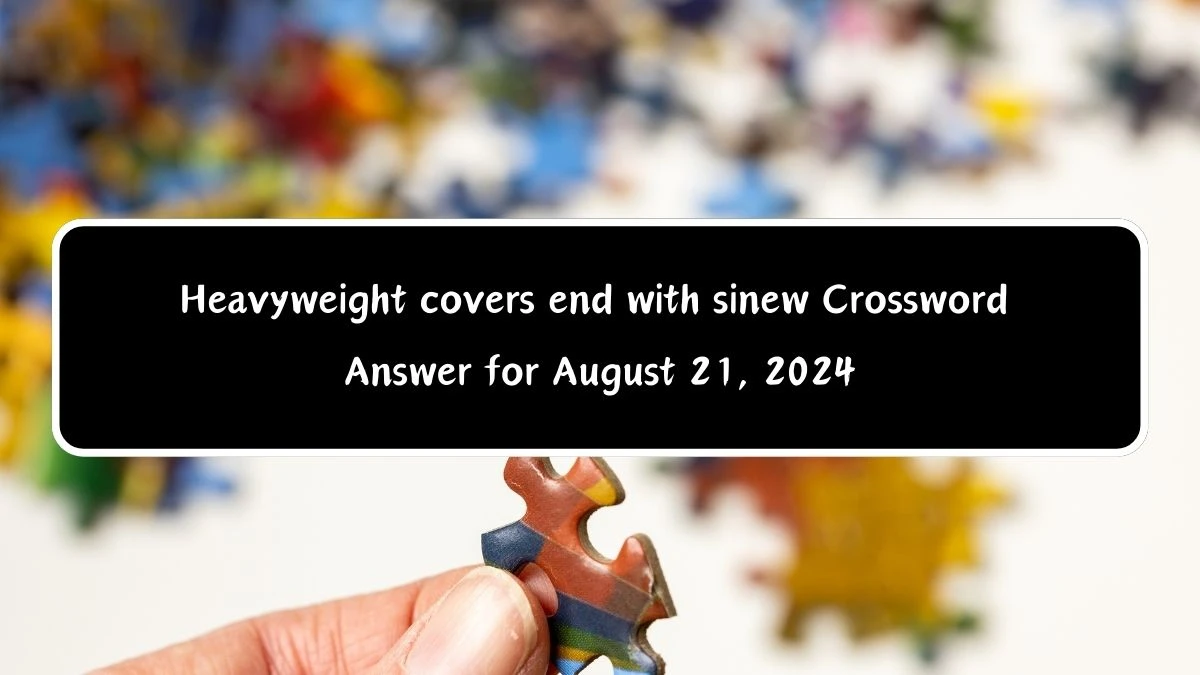 Heavyweight covers end with sinew Crossword Clue Puzzle Answer from August 21, 2024