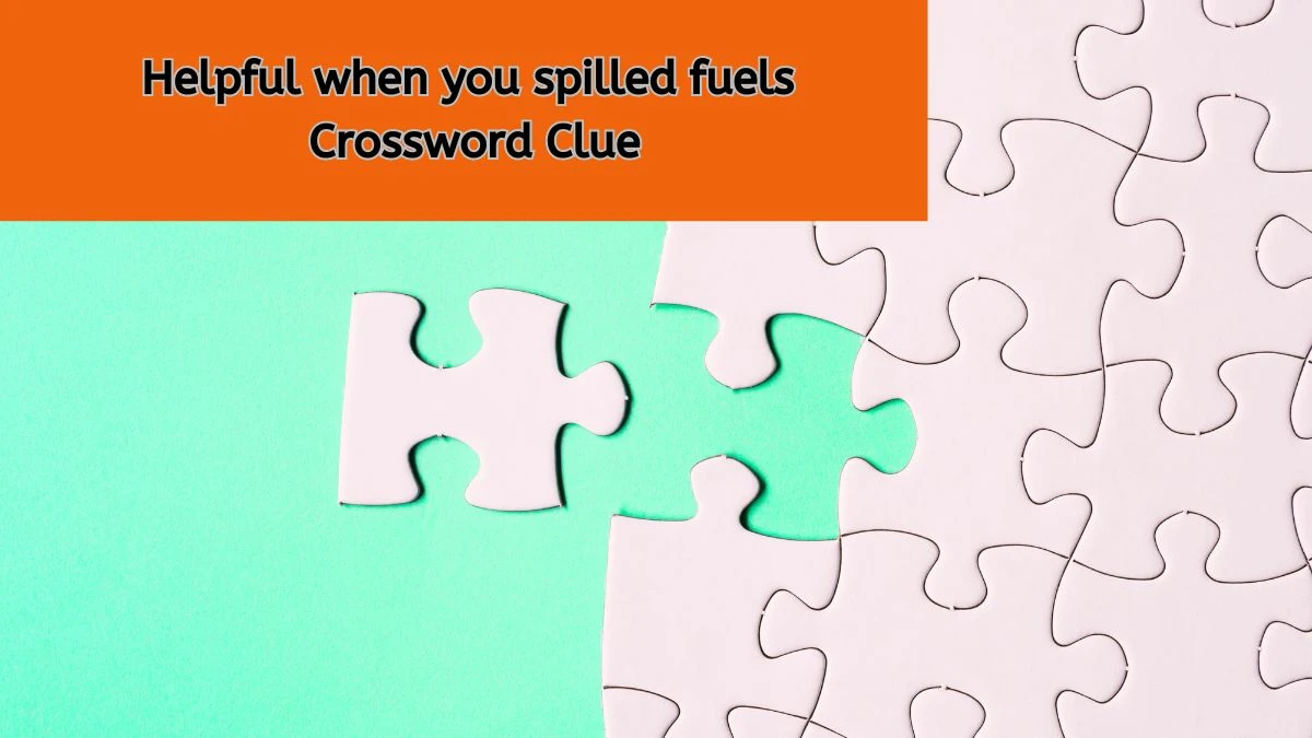 Helpful when you spilled fuels Crossword Clue Puzzle Answer from August 01, 2024