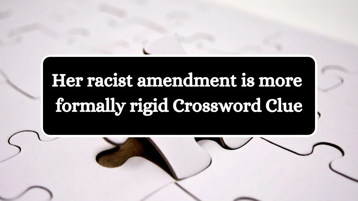 Her racist amendment is more formally rigid Crossword Clue Puzzle Answer from August 02, 2024