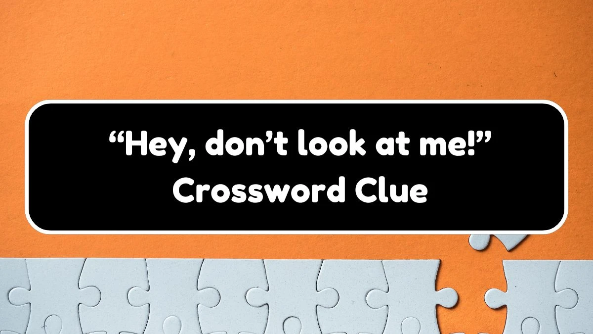 Universal “Hey, don’t look at me!” Crossword Clue Puzzle Answer from August 03, 2024