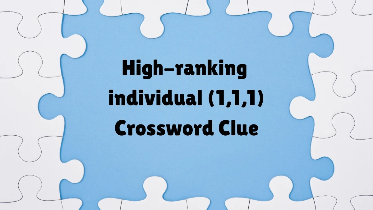 High-ranking individual (1,1,1) Crossword Clue Puzzle Answer from August 04, 2024